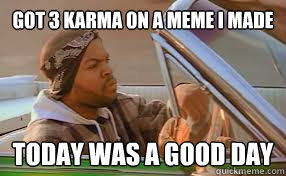Got 3 karma on a meme i made today was a good day  