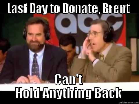 LAST DAY TO DONATE, BRENT CAN'T HOLD ANYTHING BACK Misc