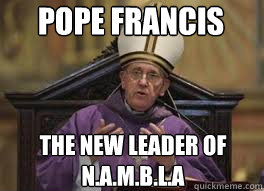 Pope Francis The new leader of N.A.M.B.L.A  Pope Francis