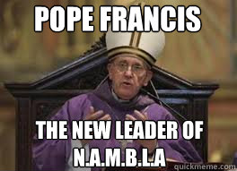 Pope Francis The new leader of N.A.M.B.L.A - Pope Francis The new leader of N.A.M.B.L.A  Pope Francis