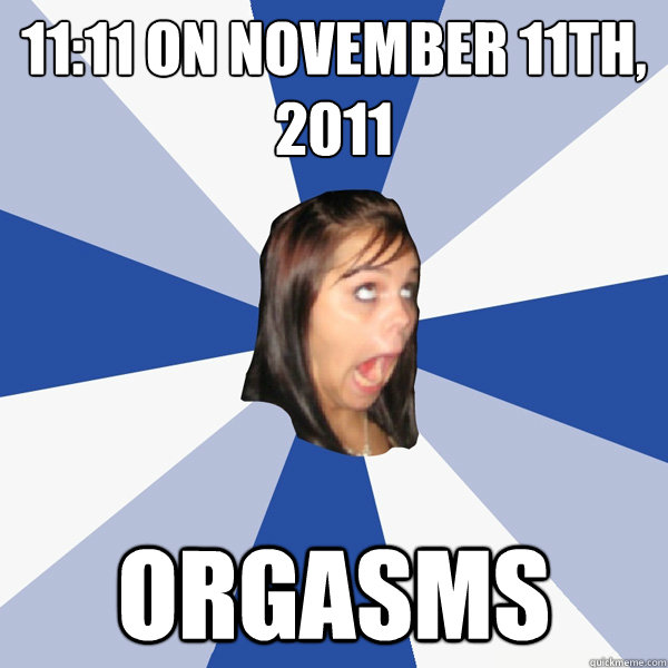 11:11 on november 11th, 2011 orgasms  Annoying Facebook Girl