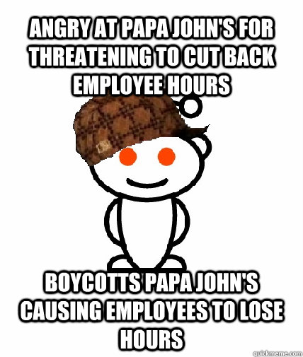 Angry at Papa John's for threatening to cut back employee hours Boycotts Papa John's causing employees to lose hours  Scumbag Redditor