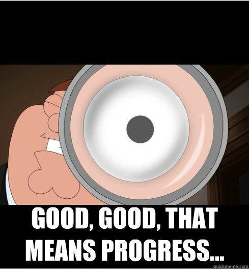  Good, good, that means progress...  
