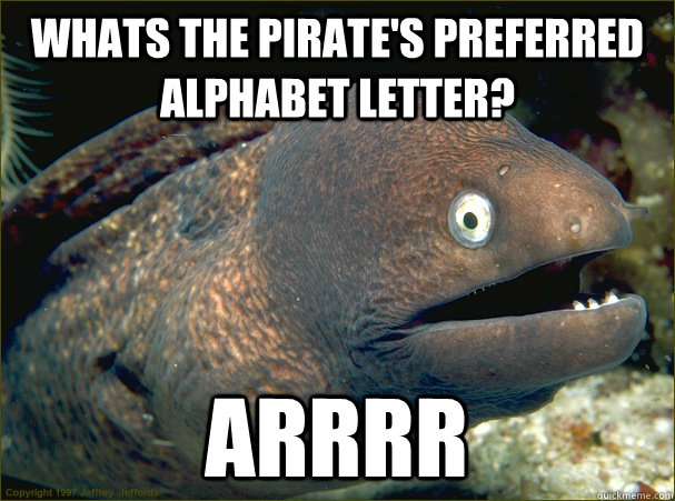 Whats the pirate's preferred alphabet letter? Arrrr - Whats the pirate's preferred alphabet letter? Arrrr  Bad Joke Eel