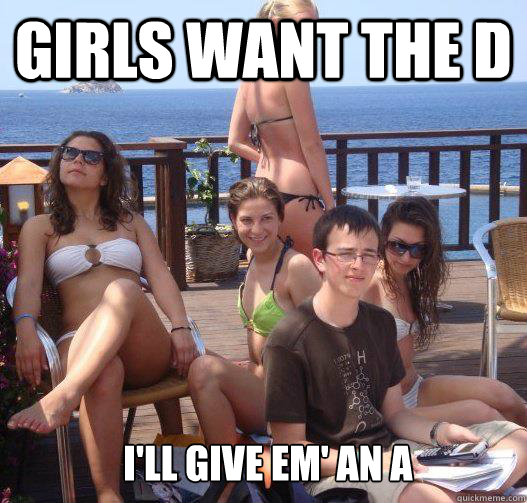 Girls want the d i'll give em' an a  Priority Peter