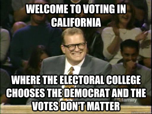 Welcome to voting in California Where the electoral college chooses the democrat and the votes don't matter  Whos Line Is It Anyway