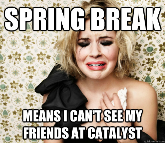 Spring break means i can't see my friends at catalyst  White girl at the bar problems