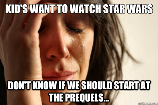 Kid's want to watch Star Wars Don't know if we should start at the prequels...  First World Problems