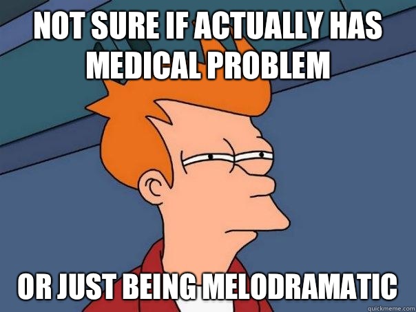Not sure if actually has medical problem Or just being melodramatic   Futurama Fry
