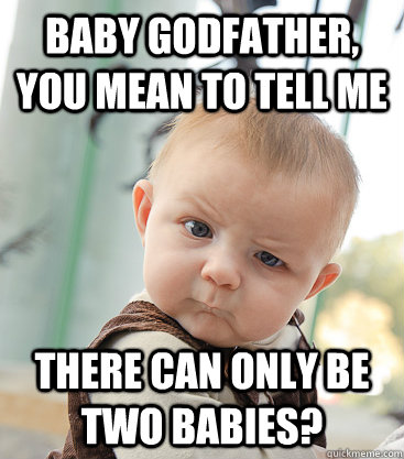 Baby godfather, you mean to tell me there can only be two babies?  skeptical baby