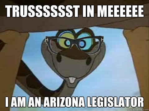 Trusssssst in meeeeee I AM AN ARIZONA LEGISLATOR - Trusssssst in meeeeee I AM AN ARIZONA LEGISLATOR  Hipster Kaa