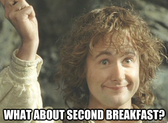 What about second breakfast? - What about second breakfast?  Everyday Im Pippin