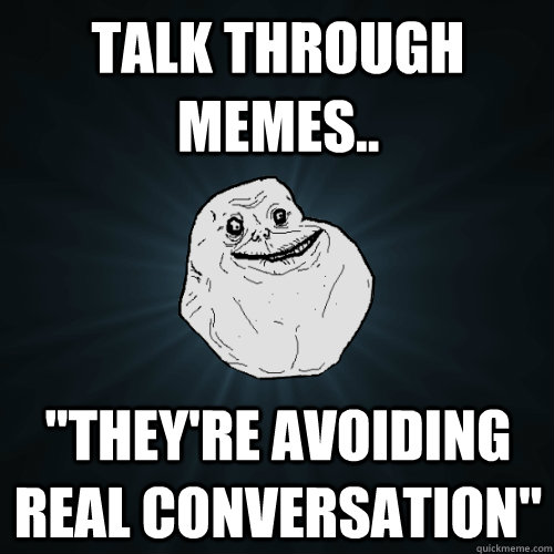talk through memes.. 