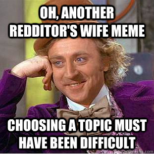 Oh, another redditor's wife meme Choosing a topic must have been difficult  Creepy Wonka