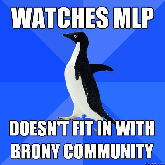 watches MLP doesn't fit in with Brony community  Socially Awkward Penguin