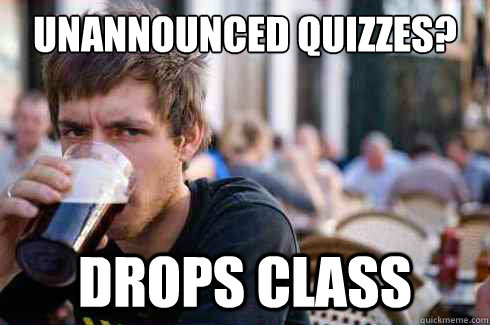 Unannounced Quizzes? Drops Class  Lazy College Senior