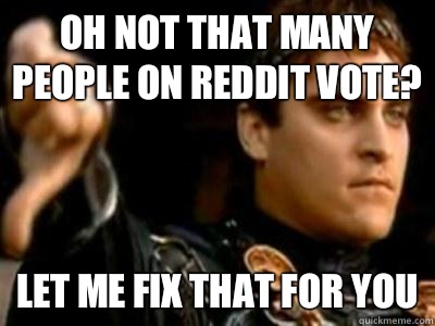 Oh not that many people on reddit vote? Let me fix that for you  Downvoting Roman