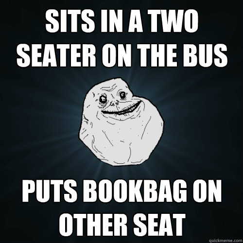 sits in a two seater on the bus puts bookbag on other seat - sits in a two seater on the bus puts bookbag on other seat  Forever Alone