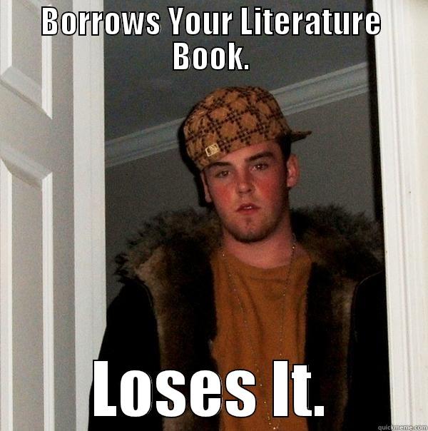 BORROWS YOUR LITERATURE BOOK. LOSES IT. Scumbag Steve