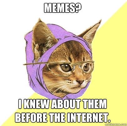 Memes? I knew about them before the internet.   Hipster Kitty