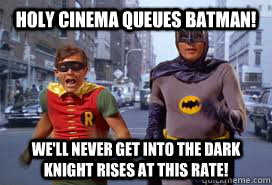 Holy cinema queues batman! we'll never get into the dark knight rises at this rate!  