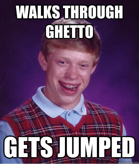 Walks through ghetto Gets jumped  Bad Luck Brian