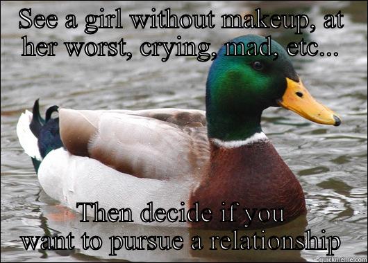 SEE A GIRL WITHOUT MAKEUP, AT HER WORST, CRYING, MAD, ETC... THEN DECIDE IF YOU WANT TO PURSUE A RELATIONSHIP Actual Advice Mallard