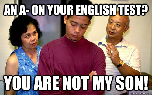 An A- on your English test? You are not my son! - An A- on your English test? You are not my son!  Cheap Asian Parents