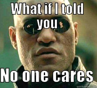 No one cares - WHAT IF I TOLD YOU  NO ONE CARES Matrix Morpheus