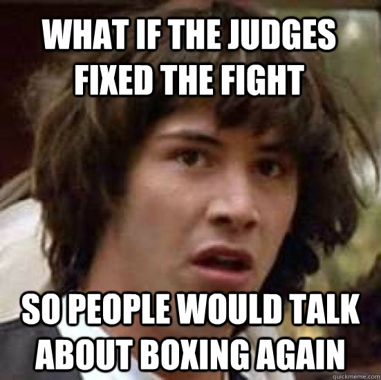 What if the Judges fixed the fight so people would talk about boxing again - What if the Judges fixed the fight so people would talk about boxing again  conspiracy keanu