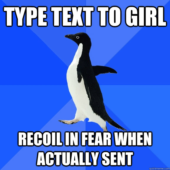 type text to girl recoil in fear when actually sent  Socially Awkward Penguin