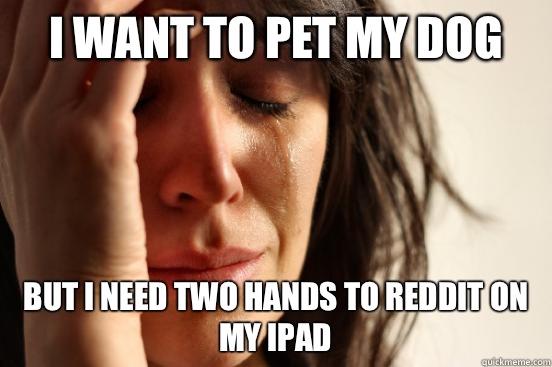 I want to pet my dog But I need two hands to reddit on my iPad  First World Problems