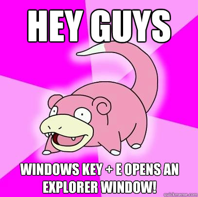 Hey guys Windows key + e opens an explorer window!  Slowpoke