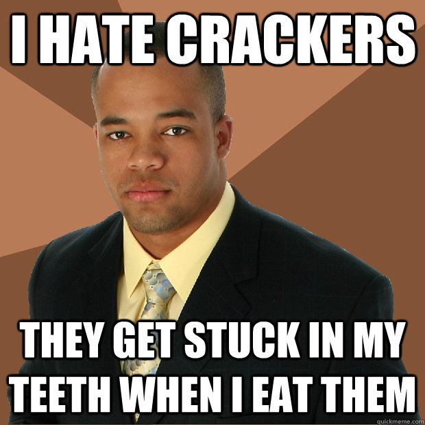 i hate crackers they get stuck in my teeth when i eat them - i hate crackers they get stuck in my teeth when i eat them  Successful Black Man