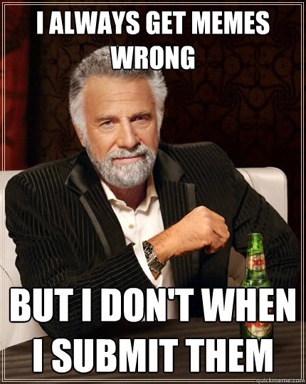 I always get memes wrong but i don't when i submit them  The Most Interesting Man In The World