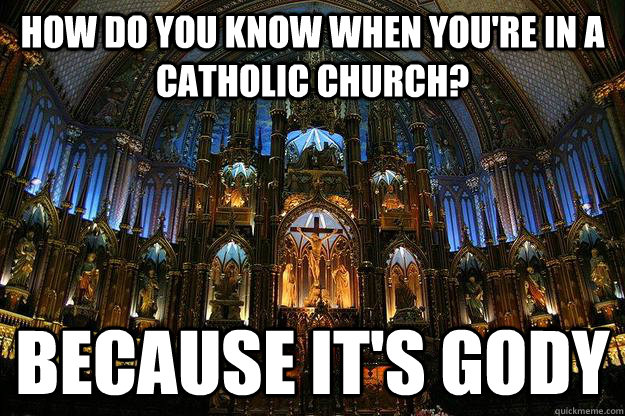 How do you know when you're in a catholic church? Because it's gody - How do you know when you're in a catholic church? Because it's gody  Misc