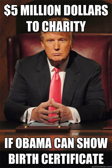 $5 million dollars to charity If Obama can show birth certificate - $5 million dollars to charity If Obama can show birth certificate  Good Guy Trump
