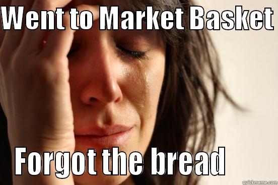 WENT TO MARKET BASKET  FORGOT THE BREAD       First World Problems