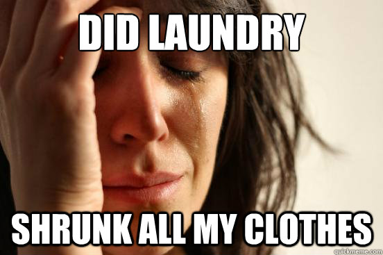 Did laundry Shrunk all my clothes  First World Problems