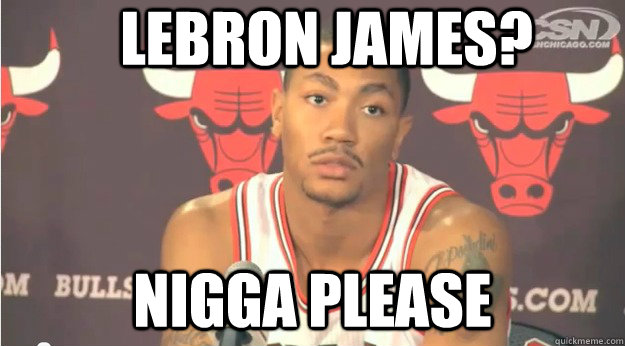 lebron james? nigga please - lebron james? nigga please  Derrick Rose