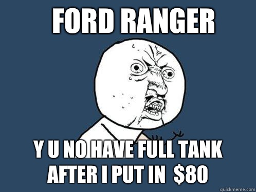 FORD RANGER y u no have full tank after I put in  $80   Y U No