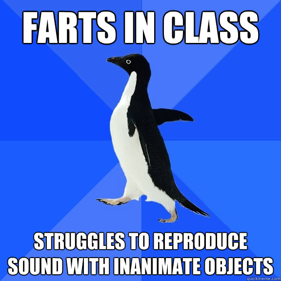 Farts in class struggles to reproduce sound with inanimate objects  Socially Awkward Penguin