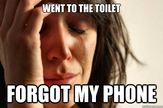 Went to the toilet Forgot my phone - Went to the toilet Forgot my phone  First World Problems