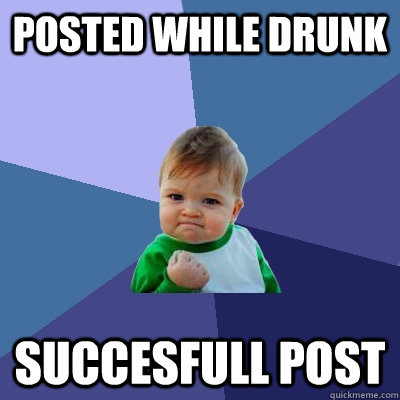 posted while drunk succesfull post - posted while drunk succesfull post  Success Kid