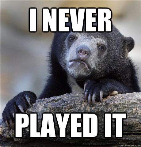 I NEVER PLAYED IT  Confession Bear