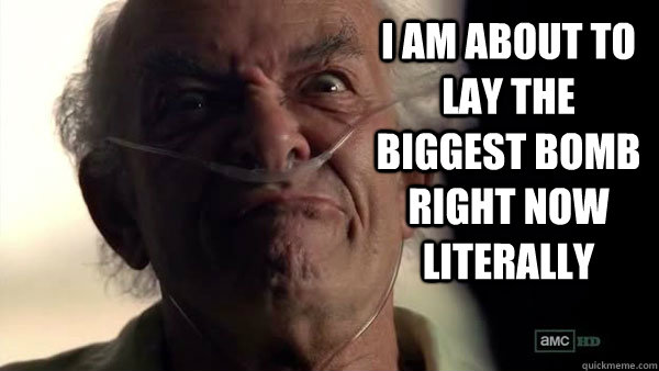 I am about to lay the biggest bomb right now literally - I am about to lay the biggest bomb right now literally  Hector Salamanca - Breaking Bad - Face Off