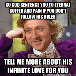 so god sentence you to eternal suffer and pain if you don't follow his rules tell me more about his infinite love for you  Condescending Wonka
