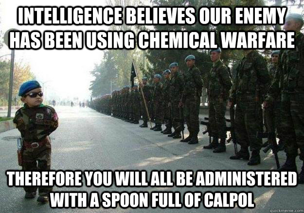 Intelligence believes our enemy has been using chemical warfare Therefore you will all be administered with a spoon full of calpol  Army child