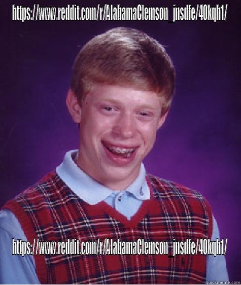 HTTPS://WWW.REDDIT.COM/R/ALABAMACLEMSON_JNSDFE/40KQH1/ HTTPS://WWW.REDDIT.COM/R/ALABAMACLEMSON_JNSDFE/40KQH1/ Bad Luck Brian