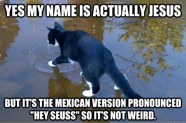 Yes my name is actually Jesus But it's the Mexican version pronounced 